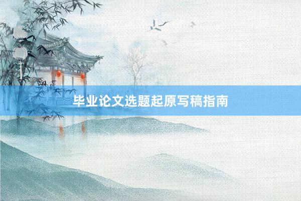 毕业论文选题起原写稿指南
