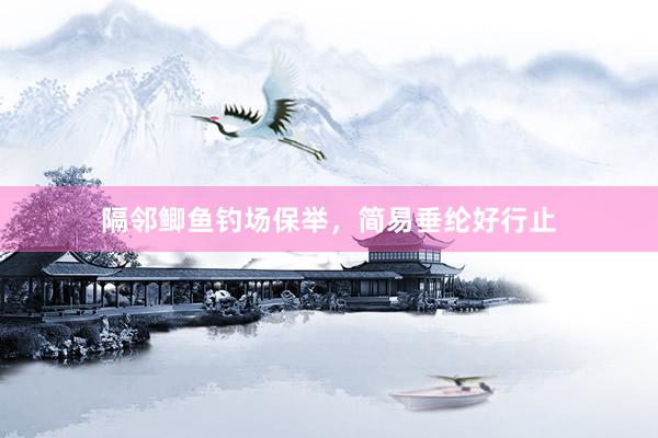 隔邻鲫鱼钓场保举，简易垂纶好行止