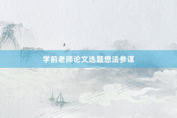 学前老师论文选题想法参谋