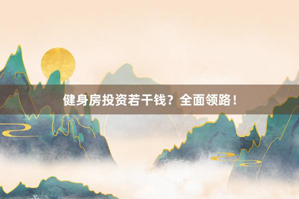 健身房投资若干钱?全面领路!