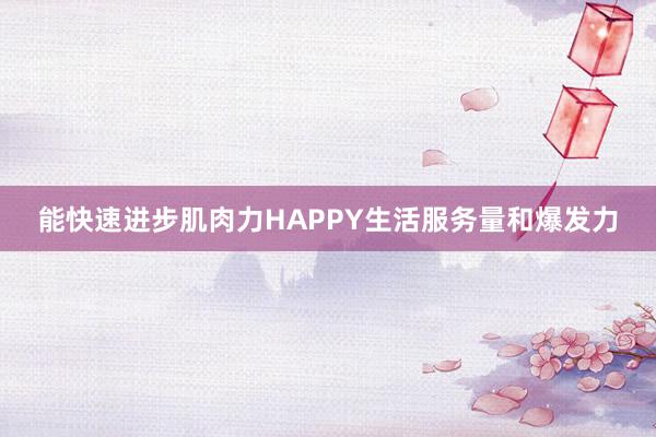 能快速进步肌肉力HAPPY生活服务量和爆发力