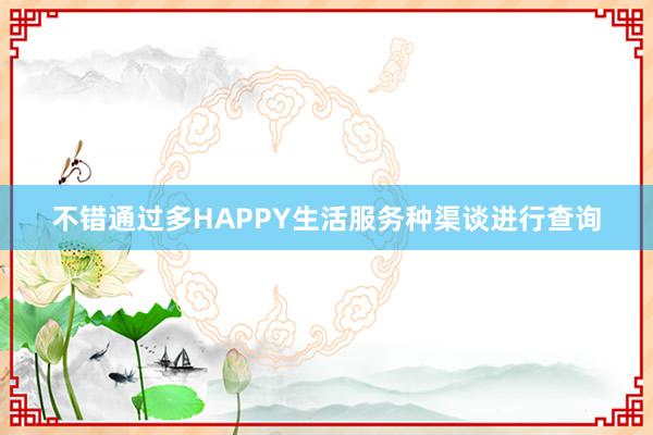 不错通过多HAPPY生活服务种渠谈进行查询