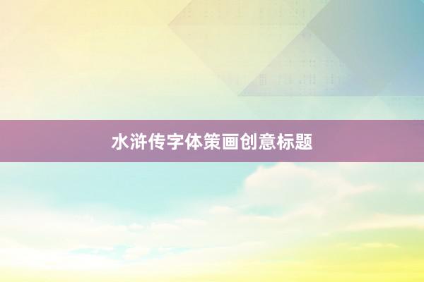 水浒传字体策画创意标题