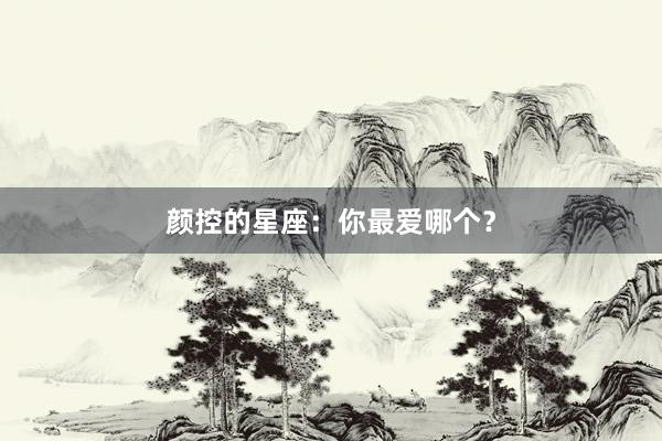 颜控的星座：你最爱哪个？