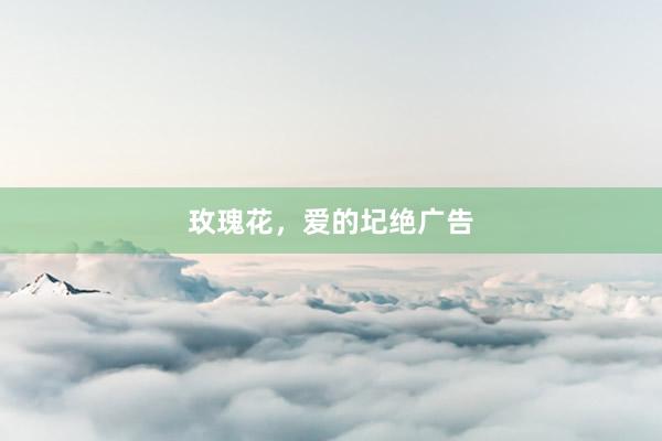 玫瑰花,爱的圮绝广告
