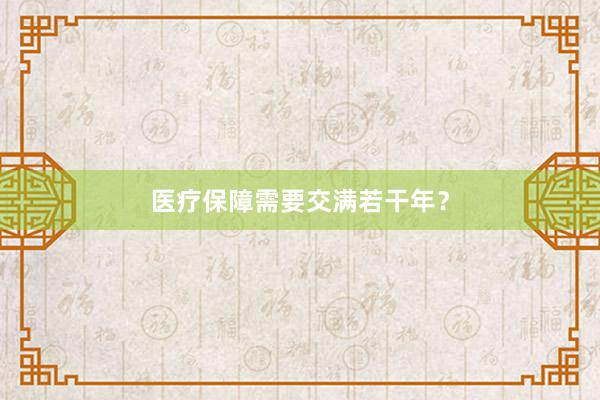 医疗保障需要交满若干年？