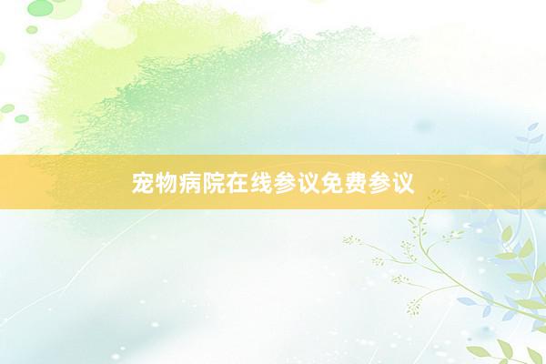 宠物病院在线参议免费参议