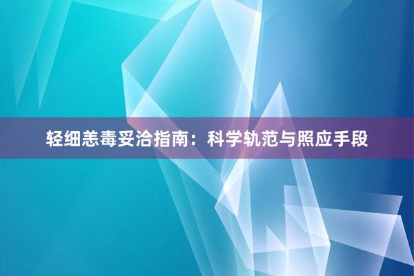 轻细恙毒妥洽指南：科学轨范与照应手段