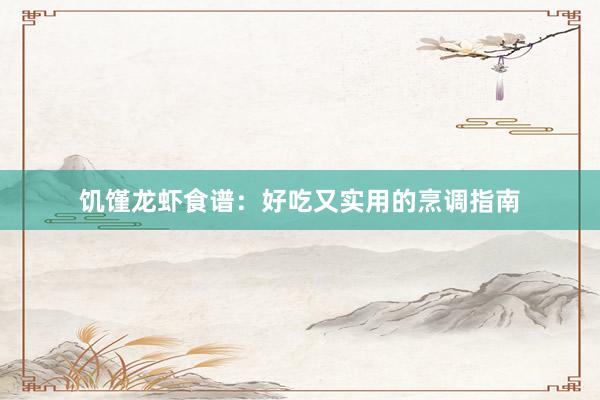 饥馑龙虾食谱:好吃又实用的烹调指南