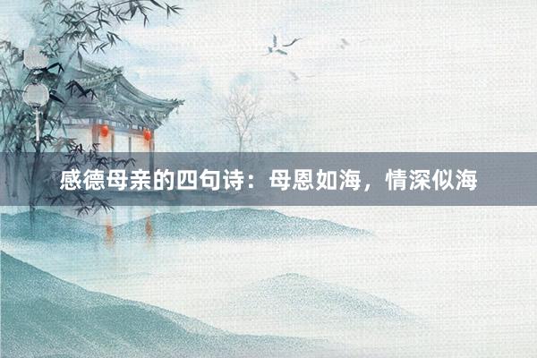 感德母亲的四句诗:母恩如海,情深似海
